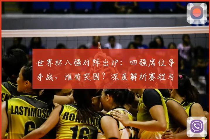 世界杯八强对阵出炉：四强席位争夺战，谁将突围？深度解析赛程与黑马潜力