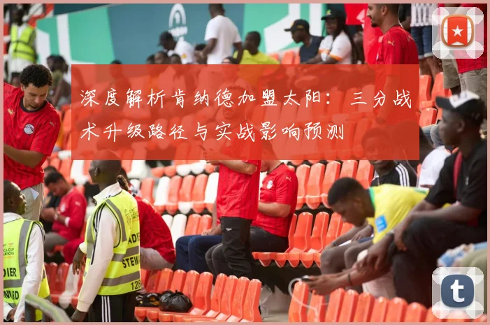 深度解析肯纳德加盟太阳：三分战术升级路径与实战影响预测