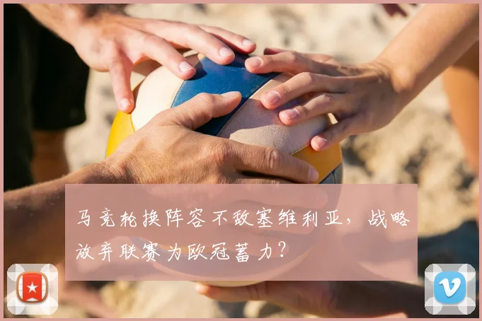 马竞轮换阵容不敌塞维利亚，战略放弃联赛为欧冠蓄力？