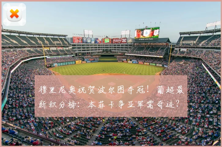 穆里尼奥祝贺波尔图夺冠！葡超最新积分榜：本菲卡争亚军需奇迹？
