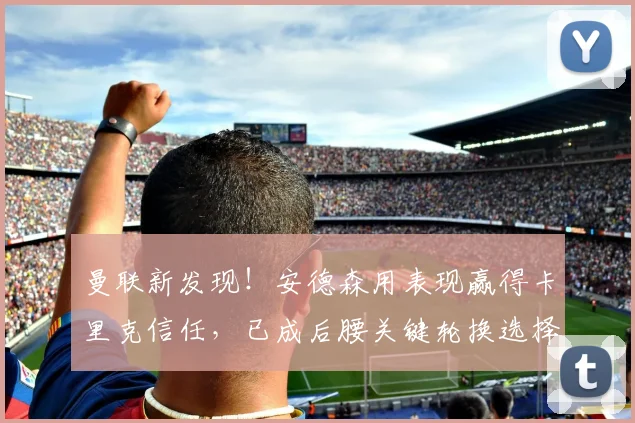 曼联新发现！安德森用表现赢得卡里克信任，已成后腰关键轮换选择