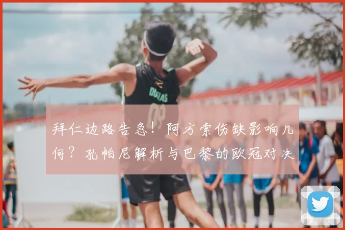 拜仁边路告急！阿方索伤缺影响几何？孔帕尼解析与巴黎的欧冠对决